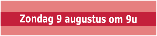 Zondag 9 augustus om 9u